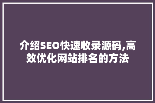 介绍SEO快速收录源码,高效优化网站排名的方法