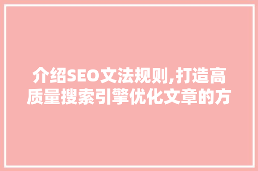 介绍SEO文法规则,打造高质量搜索引擎优化文章的方法