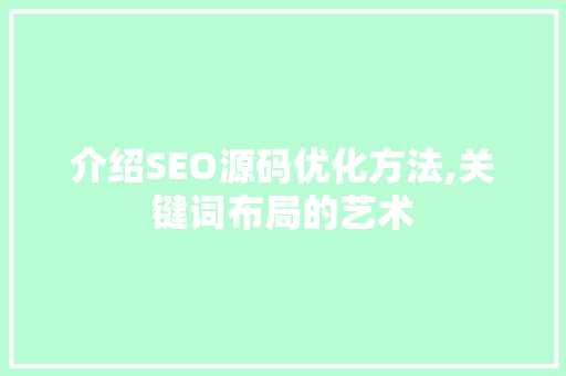 介绍SEO源码优化方法,关键词布局的艺术