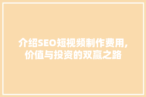 介绍SEO短视频制作费用,价值与投资的双赢之路