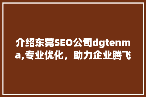 介绍东莞SEO公司dgtenma,专业优化，助力企业腾飞