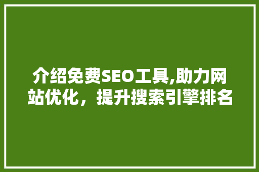 介绍免费SEO工具,助力网站优化，提升搜索引擎排名