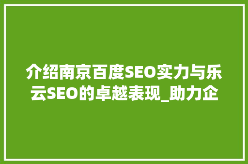 介绍南京百度SEO实力与乐云SEO的卓越表现_助力企业互联网营销新篇章