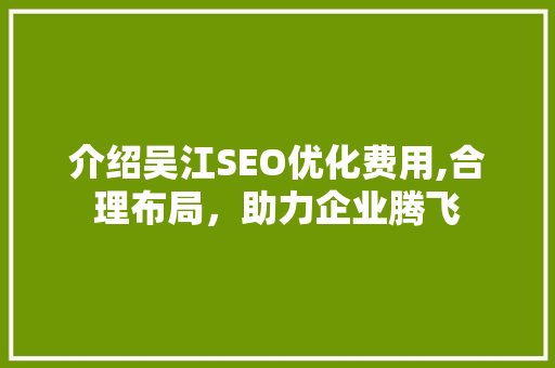介绍吴江SEO优化费用,合理布局，助力企业腾飞