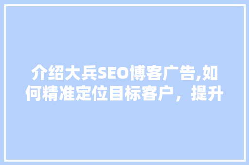 介绍大兵SEO博客广告,如何精准定位目标客户，提升品牌影响力