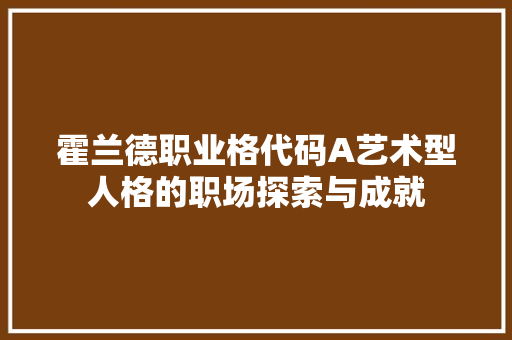 霍兰德职业格代码A艺术型人格的职场探索与成就