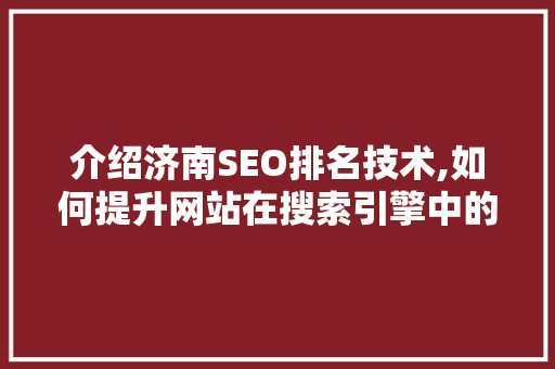 介绍济南SEO排名技术,如何提升网站在搜索引擎中的地位