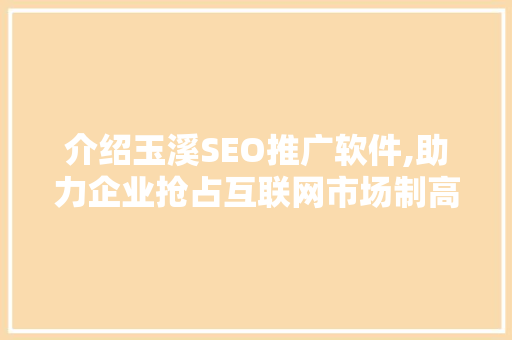 介绍玉溪SEO推广软件,助力企业抢占互联网市场制高点