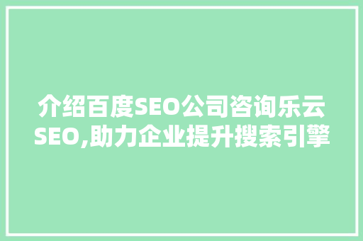 介绍百度SEO公司咨询乐云SEO,助力企业提升搜索引擎排名的方法