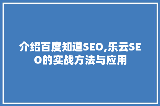 介绍百度知道SEO,乐云SEO的实战方法与应用
