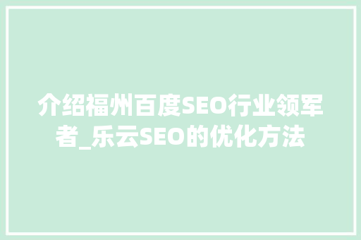 介绍福州百度SEO行业领军者_乐云SEO的优化方法