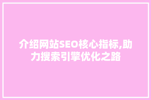 介绍网站SEO核心指标,助力搜索引擎优化之路