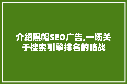 介绍黑帽SEO广告,一场关于搜索引擎排名的暗战