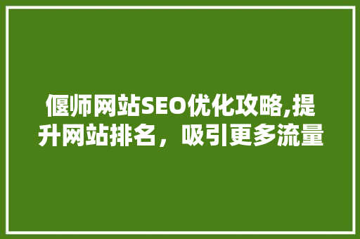 偃师网站SEO优化攻略,提升网站排名，吸引更多流量