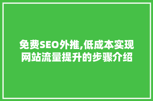 免费SEO外推,低成本实现网站流量提升的步骤介绍