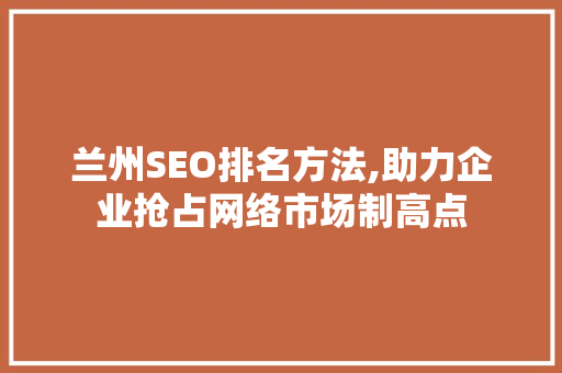 兰州SEO排名方法,助力企业抢占网络市场制高点