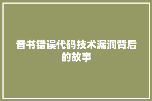 音书错误代码技术漏洞背后的故事