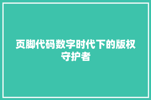 页脚代码数字时代下的版权守护者
