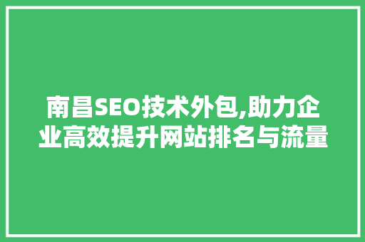 南昌SEO技术外包,助力企业高效提升网站排名与流量