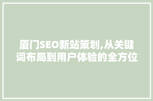 厦门SEO新站策划,从关键词布局到用户体验的全方位介绍