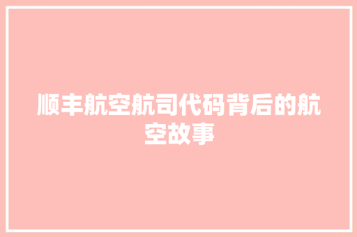 顺丰航空航司代码背后的航空故事