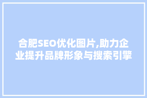 合肥SEO优化图片,助力企业提升品牌形象与搜索引擎排名