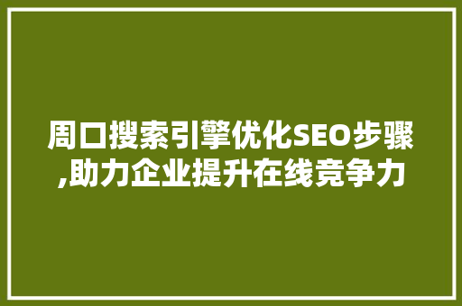 周口搜索引擎优化SEO步骤,助力企业提升在线竞争力
