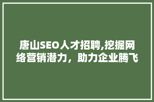 唐山SEO人才招聘,挖掘网络营销潜力，助力企业腾飞