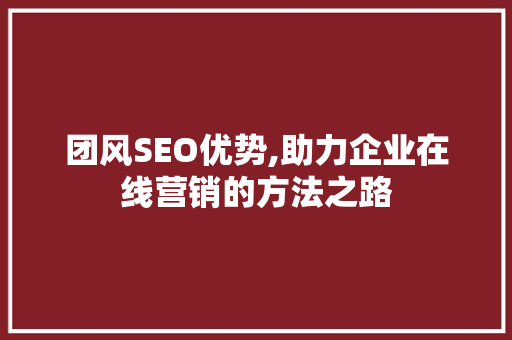 团风SEO优势,助力企业在线营销的方法之路