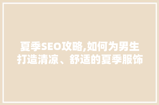 夏季SEO攻略,如何为男生打造清凉、舒适的夏季服饰营销方法