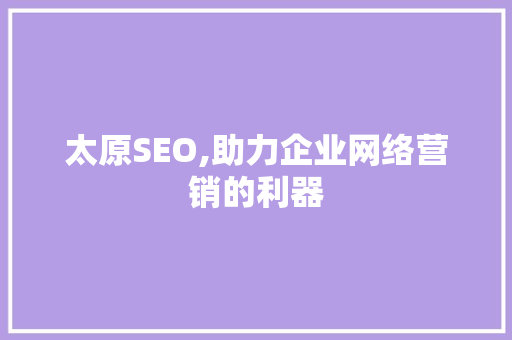 太原SEO,助力企业网络营销的利器