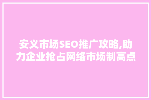 安义市场SEO推广攻略,助力企业抢占网络市场制高点