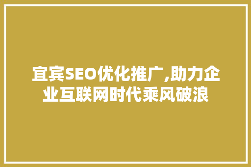 宜宾SEO优化推广,助力企业互联网时代乘风破浪