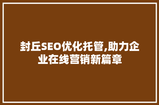封丘SEO优化托管,助力企业在线营销新篇章  第1张