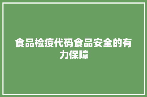 食品检疫代码食品安全的有力保障