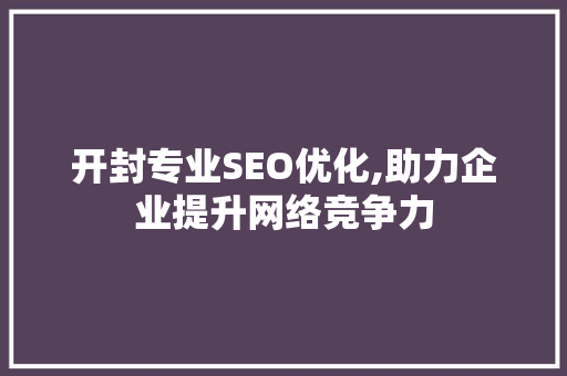开封专业SEO优化,助力企业提升网络竞争力