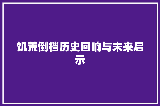 饥荒倒档历史回响与未来启示