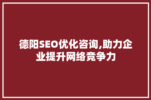 德阳SEO优化咨询,助力企业提升网络竞争力
