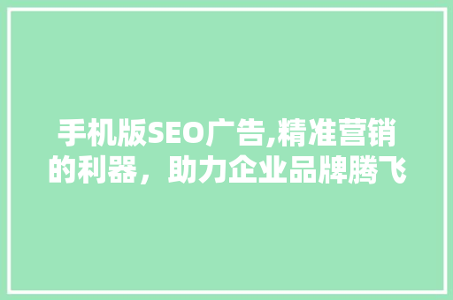 手机版SEO广告,精准营销的利器，助力企业品牌腾飞
