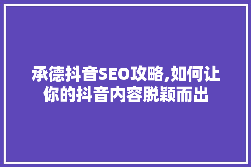 承德抖音SEO攻略,如何让你的抖音内容脱颖而出  第1张