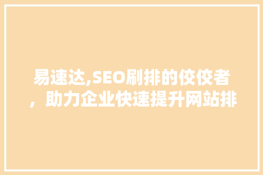 易速达,SEO刷排的佼佼者，助力企业快速提升网站排名