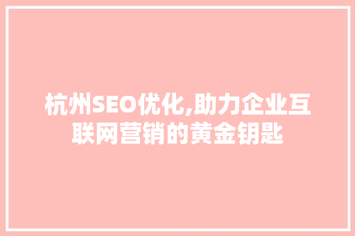杭州SEO优化,助力企业互联网营销的黄金钥匙