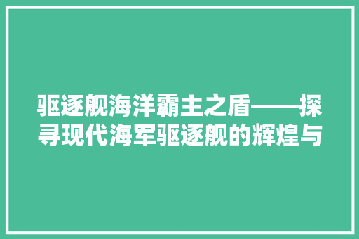 驱逐舰海洋霸主之盾——探寻现代海军驱逐舰的辉煌与未来