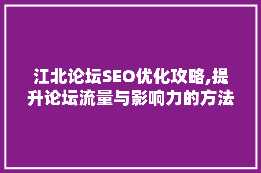 江北论坛SEO优化攻略,提升论坛流量与影响力的方法