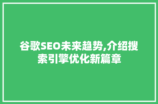 谷歌SEO未来趋势,介绍搜索引擎优化新篇章  第1张