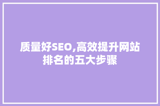 质量好SEO,高效提升网站排名的五大步骤