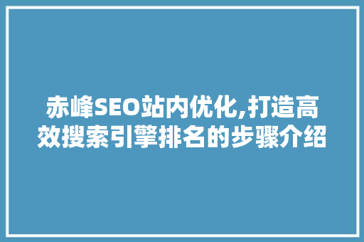 赤峰SEO站内优化,打造高效搜索引擎排名的步骤介绍