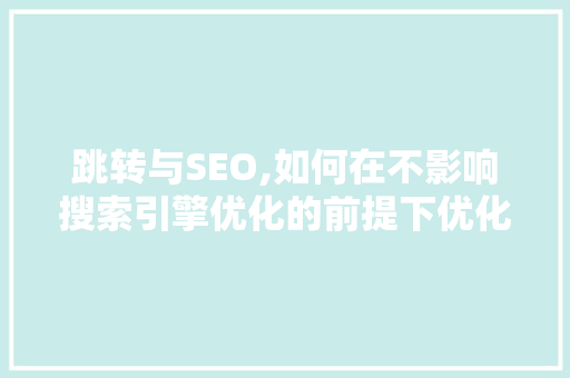 跳转与SEO,如何在不影响搜索引擎优化的前提下优化用户体验