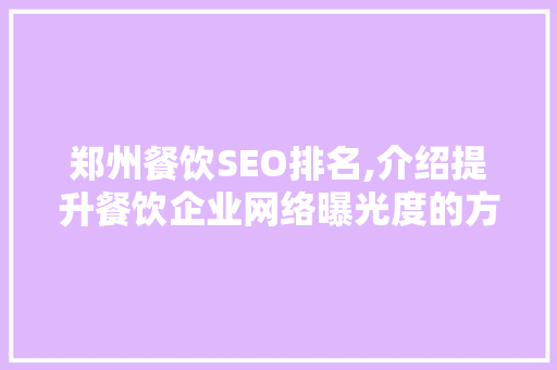 郑州餐饮SEO排名,介绍提升餐饮企业网络曝光度的方法