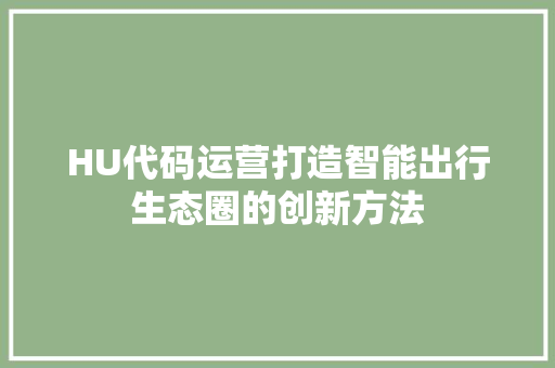 HU代码运营打造智能出行生态圈的创新方法